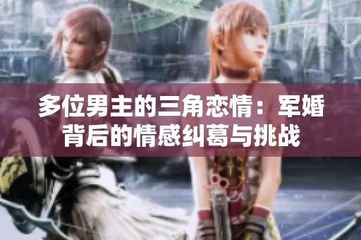 多位男主的三角恋情：军婚背后的情感纠葛与挑战