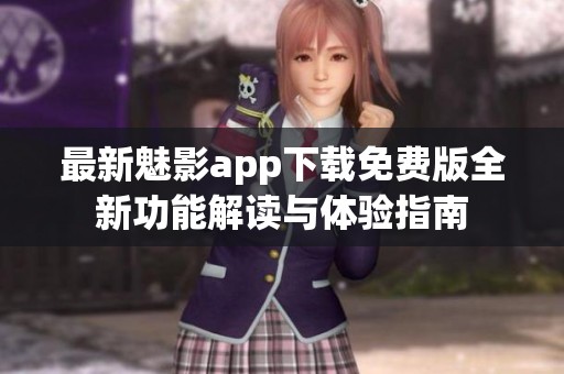 最新魅影app下载免费版全新功能解读与体验指南