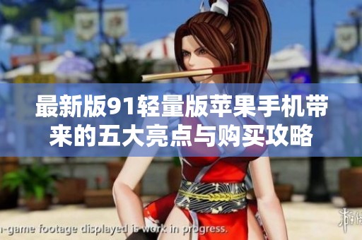 最新版91轻量版苹果手机带来的五大亮点与购买攻略
