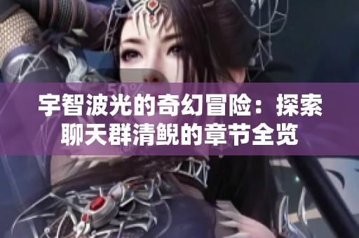 宇智波光的奇幻冒险：探索聊天群清鲵的章节全览