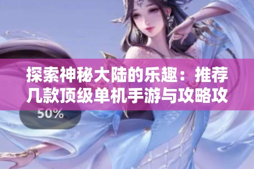 探索神秘大陆的乐趣：推荐几款顶级单机手游与攻略攻略