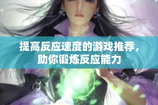 提高反应速度的游戏推荐，助你锻炼反应能力