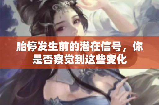 胎停发生前的潜在信号，你是否察觉到这些变化