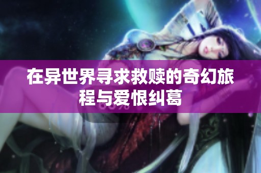 在异世界寻求救赎的奇幻旅程与爱恨纠葛