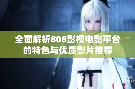 全面解析808影视电影平台的特色与优质影片推荐