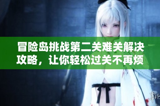 冒险岛挑战第二关难关解决攻略，让你轻松过关不再烦恼