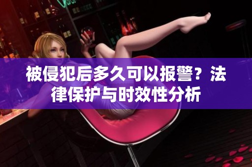 被侵犯后多久可以报警？法律保护与时效性分析