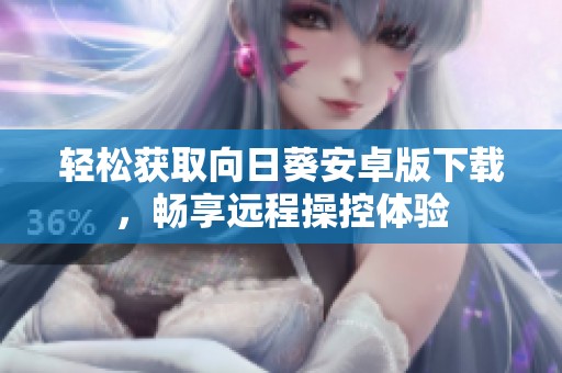 轻松获取向日葵安卓版下载，畅享远程操控体验