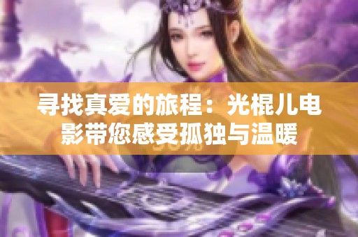 寻找真爱的旅程：光棍儿电影带您感受孤独与温暖