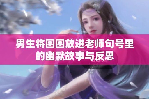 男生将困困放进老师句号里的幽默故事与反思