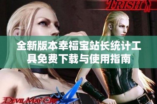 全新版本幸福宝站长统计工具免费下载与使用指南