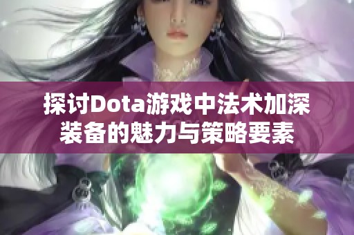 探讨Dota游戏中法术加深装备的魅力与策略要素