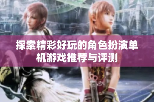 探索精彩好玩的角色扮演单机游戏推荐与评测