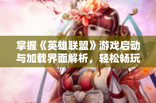 掌握《英雄联盟》游戏启动与加载界面解析，轻松畅玩！