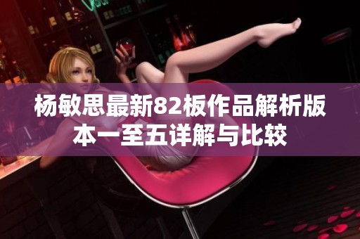 杨敏思最新82板作品解析版本一至五详解与比较