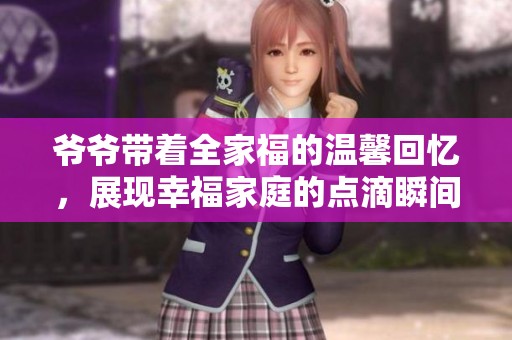 爷爷带着全家福的温馨回忆，展现幸福家庭的点滴瞬间