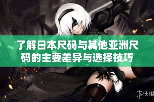 了解日本尺码与其他亚洲尺码的主要差异与选择技巧