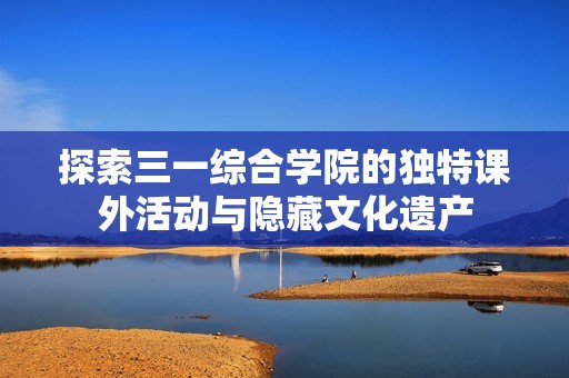 探索三一综合学院的独特课外活动与隐藏文化遗产