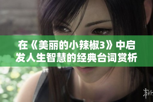 在《美丽的小辣椒3》中启发人生智慧的经典台词赏析