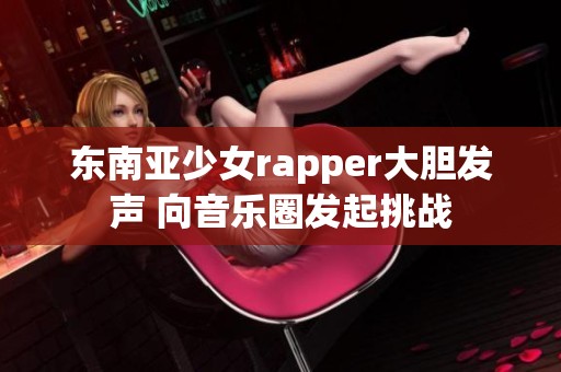 东南亚少女rapper大胆发声 向音乐圈发起挑战