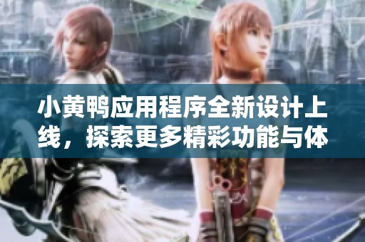 小黄鸭应用程序全新设计上线，探索更多精彩功能与体验