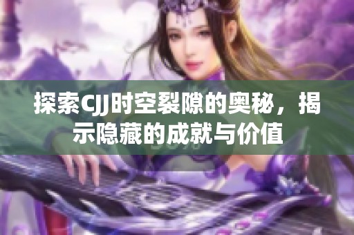 探索CJJ时空裂隙的奥秘，揭示隐藏的成就与价值