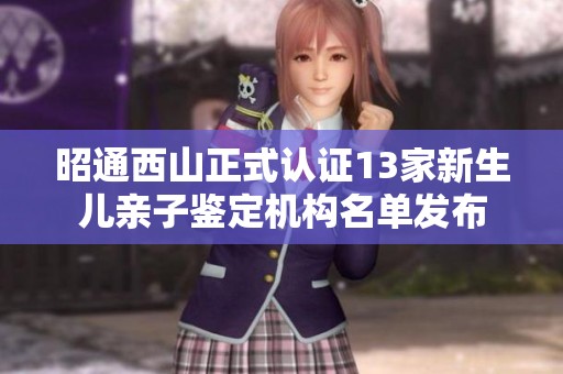 昭通西山正式认证13家新生儿亲子鉴定机构名单发布