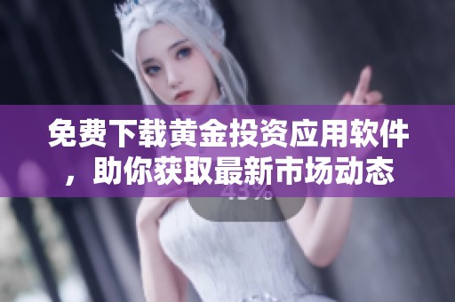 免费下载黄金投资应用软件，助你获取最新市场动态
