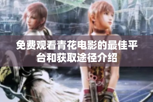 免费观看青花电影的最佳平台和获取途径介绍