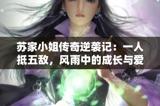 苏家小姐传奇逆袭记：一人抵五敌，风雨中的成长与爱情