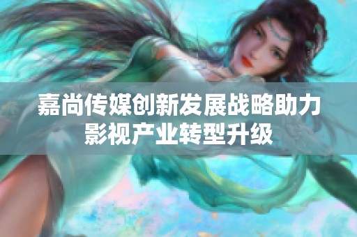 嘉尚传媒创新发展战略助力影视产业转型升级
