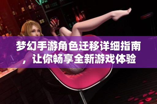 梦幻手游角色迁移详细指南，让你畅享全新游戏体验