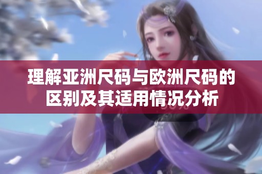 理解亚洲尺码与欧洲尺码的区别及其适用情况分析