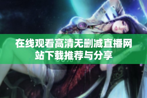 在线观看高清无删减直播网站下载推荐与分享