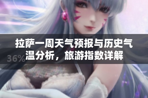 拉萨一周天气预报与历史气温分析，旅游指数详解