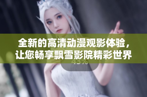 全新的高清动漫观影体验，让您畅享飘雪影院精彩世界