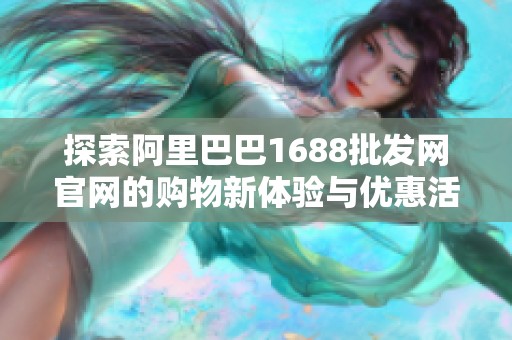 探索阿里巴巴1688批发网官网的购物新体验与优惠活动