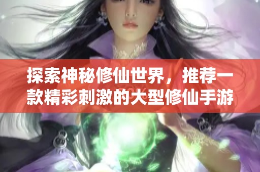 探索神秘修仙世界，推荐一款精彩刺激的大型修仙手游