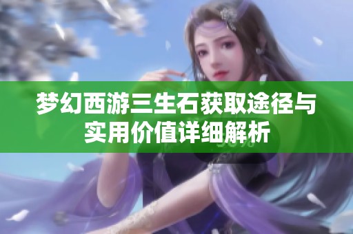 梦幻西游三生石获取途径与实用价值详细解析
