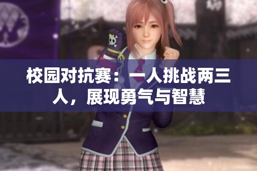 校园对抗赛：一人挑战两三人，展现勇气与智慧