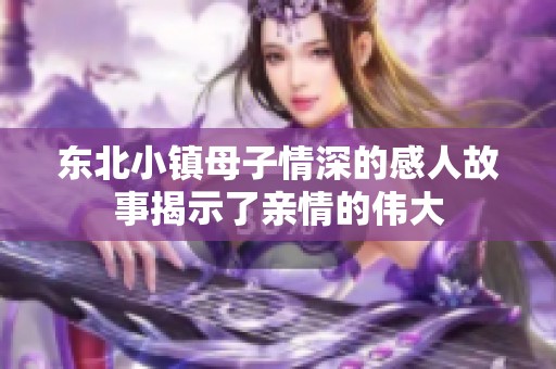 东北小镇母子情深的感人故事揭示了亲情的伟大