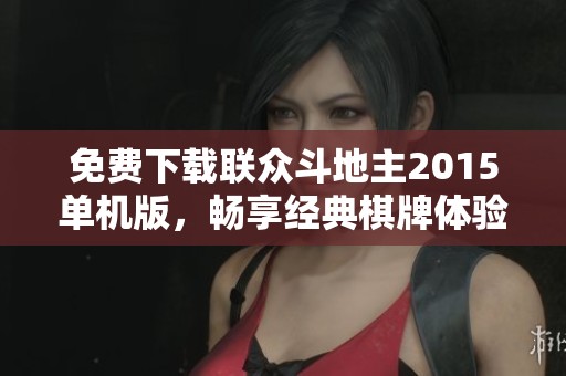 免费下载联众斗地主2015单机版，畅享经典棋牌体验