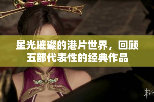 星光璀璨的港片世界，回顾五部代表性的经典作品