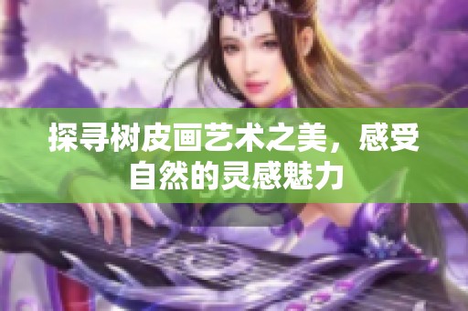探寻树皮画艺术之美，感受自然的灵感魅力