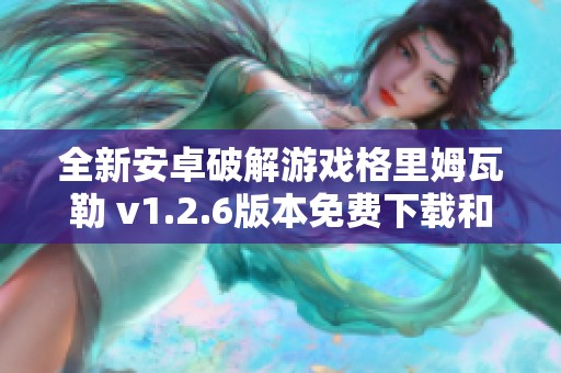 全新安卓破解游戏格里姆瓦勒 v1.2.6版本免费下载和体验指南