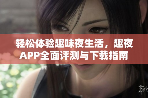轻松体验趣味夜生活，趣夜APP全面评测与下载指南