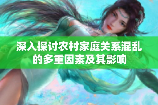 深入探讨农村家庭关系混乱的多重因素及其影响