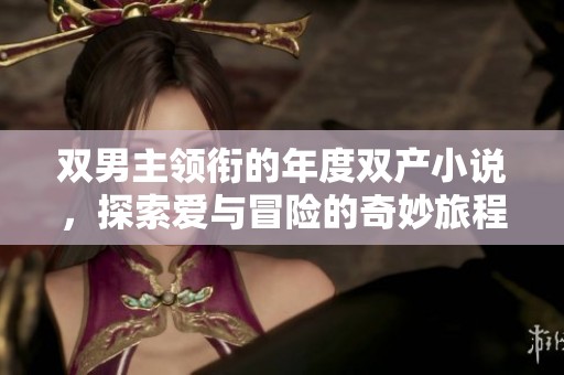 双男主领衔的年度双产小说，探索爱与冒险的奇妙旅程