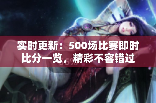 实时更新：500场比赛即时比分一览，精彩不容错过