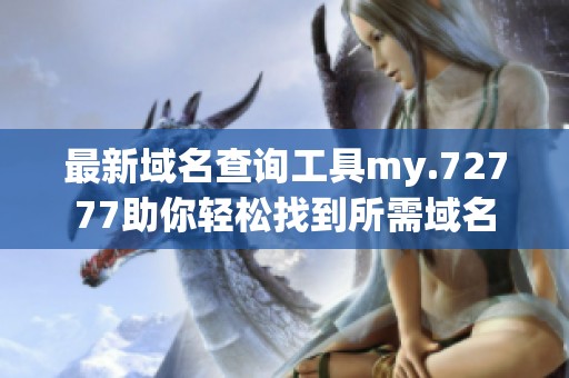 最新域名查询工具my.72777助你轻松找到所需域名